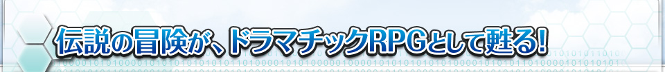 伝説の冒険が、ドラマチックＲＰＧとして蘇る！