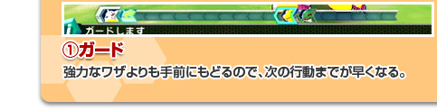 [①ガード]強力なワザよりも手前にもどるので、次の行動までが早くなる。