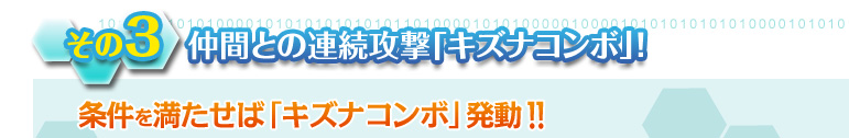 [その３]仲間との連続攻撃「キズナコンボ」！