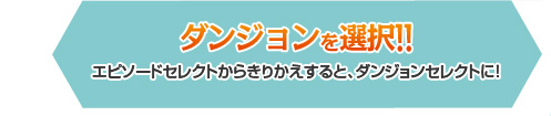 [ダンジョンを選択!!]エピソードセレクトからきりかえすると、ダンジョンセレクトに！