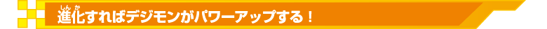 進化すればデジモンがパワーアップする！