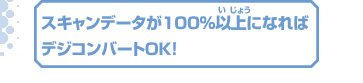 スキャンデータが100％以上になれば
デジコンバートOK！