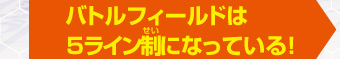 バトルフィールドは
５ライン制になっている！