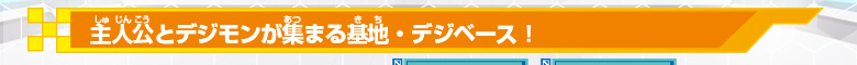 主人公とデジモンが集まる基地・デジベース！