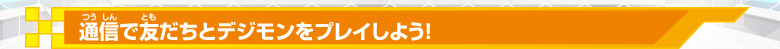 通信で友だちとデジモンをプレイしよう！