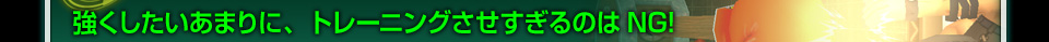 強くしたいあまりに、トレーニングさせすぎるのはNG！